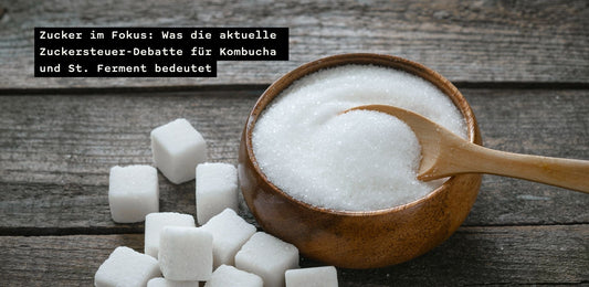 Zucker im Fokus: Was die aktuelle Zuckersteuer-Debatte für Kombucha und St. Ferment bedeutet